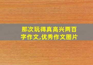 那次玩得真高兴两百字作文,优秀作文图片