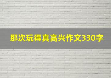 那次玩得真高兴作文330字