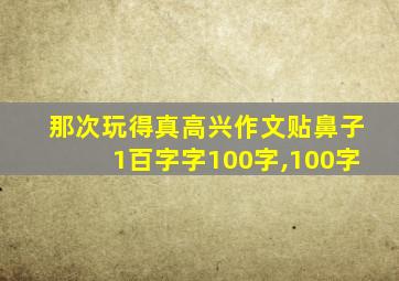 那次玩得真高兴作文贴鼻子1百字字100字,100字