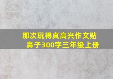 那次玩得真高兴作文贴鼻子300字三年级上册