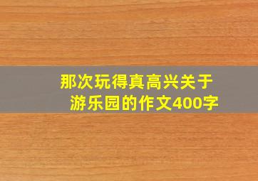 那次玩得真高兴关于游乐园的作文400字