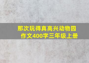 那次玩得真高兴动物园作文400字三年级上册