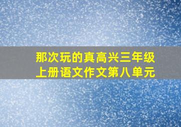 那次玩的真高兴三年级上册语文作文第八单元