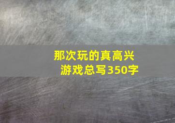 那次玩的真高兴游戏总写350字