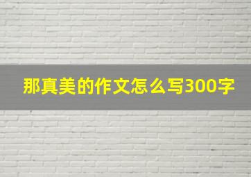 那真美的作文怎么写300字