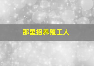 那里招养殖工人