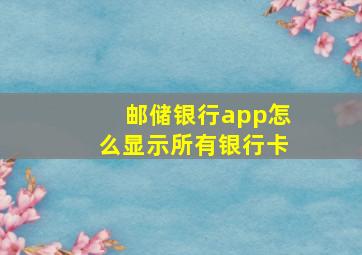 邮储银行app怎么显示所有银行卡