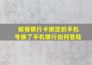 邮储银行卡绑定的手机号换了手机银行如何登陆