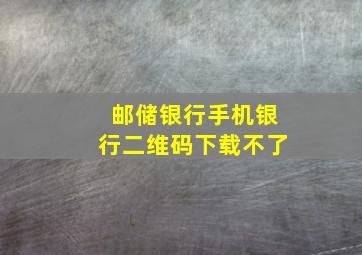 邮储银行手机银行二维码下载不了