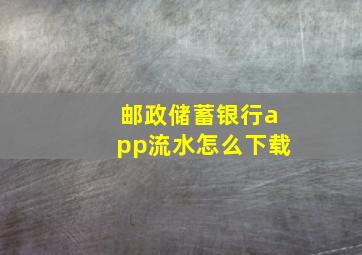 邮政储蓄银行app流水怎么下载