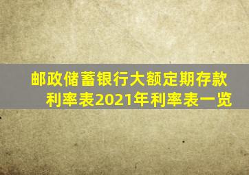 邮政储蓄银行大额定期存款利率表2021年利率表一览