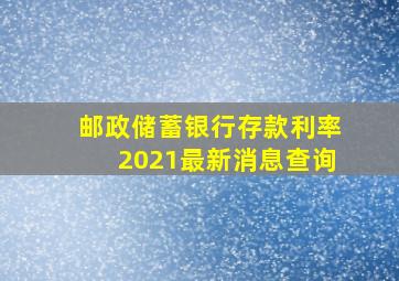 邮政储蓄银行存款利率2021最新消息查询