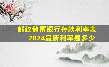 邮政储蓄银行存款利率表2024最新利率是多少