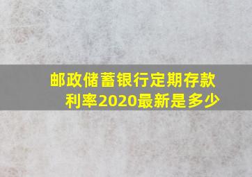 邮政储蓄银行定期存款利率2020最新是多少