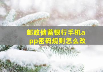 邮政储蓄银行手机app密码规则怎么改