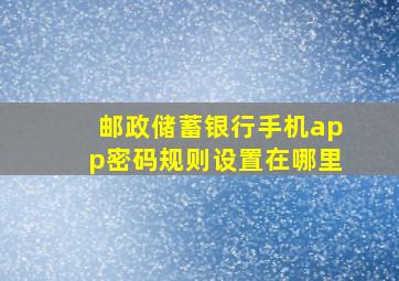 邮政储蓄银行手机app密码规则设置在哪里