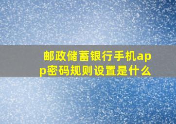 邮政储蓄银行手机app密码规则设置是什么