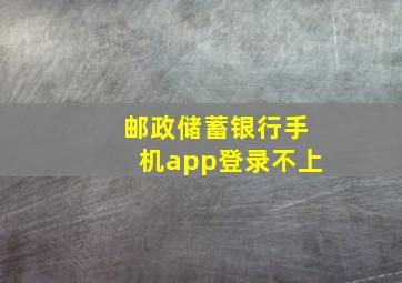 邮政储蓄银行手机app登录不上