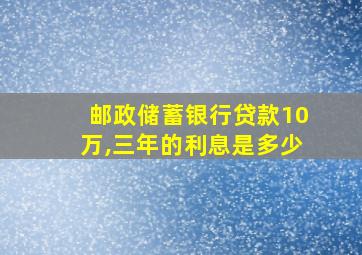 邮政储蓄银行贷款10万,三年的利息是多少