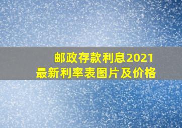 邮政存款利息2021最新利率表图片及价格