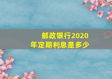 邮政银行2020年定期利息是多少