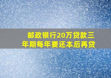 邮政银行20万贷款三年期每年要还本后再贷