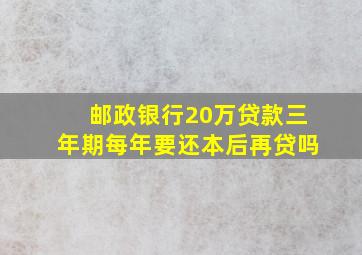 邮政银行20万贷款三年期每年要还本后再贷吗