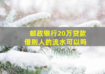 邮政银行20万贷款借别人的流水可以吗