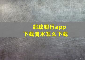 邮政银行app下载流水怎么下载