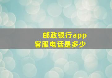 邮政银行app客服电话是多少