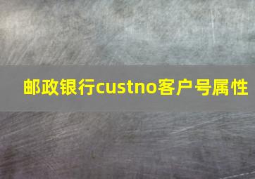 邮政银行custno客户号属性