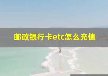 邮政银行卡etc怎么充值