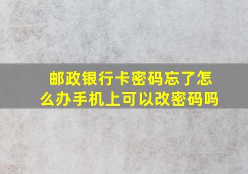 邮政银行卡密码忘了怎么办手机上可以改密码吗