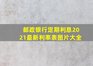 邮政银行定期利息2021最新利率表图片大全