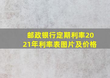 邮政银行定期利率2021年利率表图片及价格