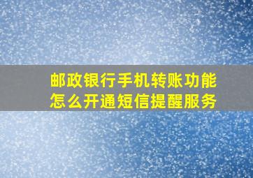 邮政银行手机转账功能怎么开通短信提醒服务