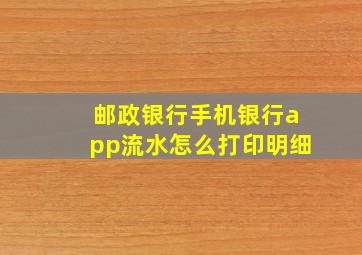 邮政银行手机银行app流水怎么打印明细