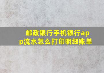 邮政银行手机银行app流水怎么打印明细账单