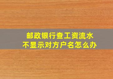 邮政银行查工资流水不显示对方户名怎么办