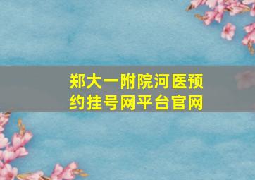 郑大一附院河医预约挂号网平台官网