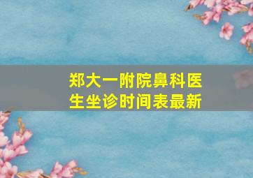 郑大一附院鼻科医生坐诊时间表最新