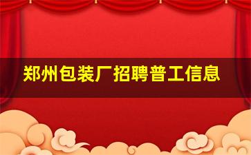 郑州包装厂招聘普工信息