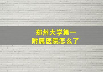 郑州大学第一附属医院怎么了