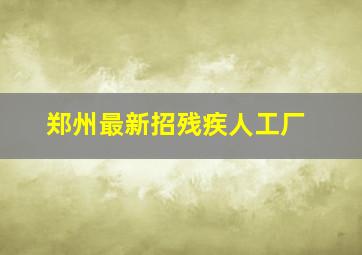 郑州最新招残疾人工厂