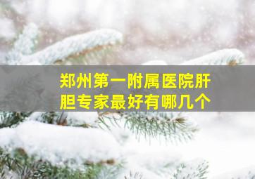 郑州第一附属医院肝胆专家最好有哪几个