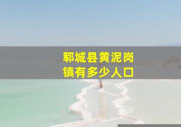 郓城县黄泥岗镇有多少人口