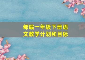 部编一年级下册语文教学计划和目标