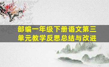 部编一年级下册语文第三单元教学反思总结与改进