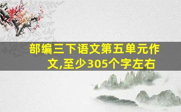 部编三下语文第五单元作文,至少305个字左右