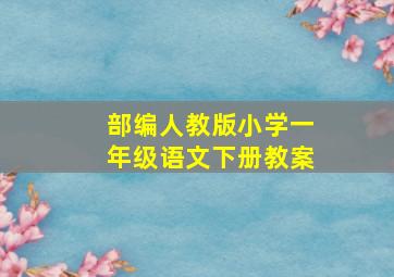 部编人教版小学一年级语文下册教案